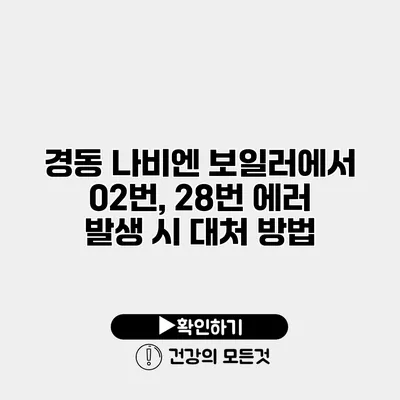 경동 나비엔 보일러에서 02번, 28번 에러 발생 시 대처 방법