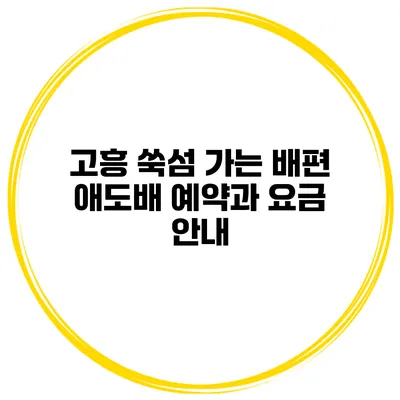 고흥 쑥섬 가는 배편 애도배 예약과 요금 안내