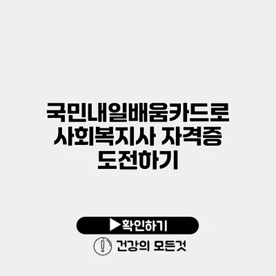 국민내일배움카드로 사회복지사 자격증 도전하기