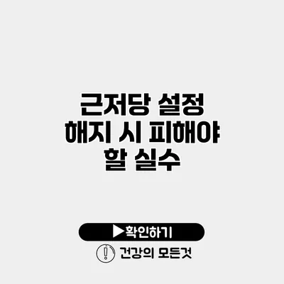 근저당 설정 해지 시 피해야 할 실수