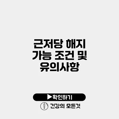 근저당 해지 가능 조건 및 유의사항