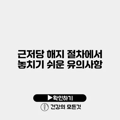 근저당 해지 절차에서 놓치기 쉬운 유의사항