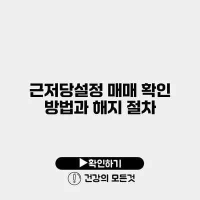 근저당설정 매매 확인 방법과 해지 절차