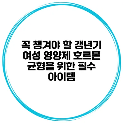 꼭 챙겨야 할 갱년기 여성 영양제: 호르몬 균형을 위한 필수 아이템