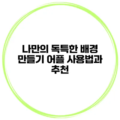 나만의 독특한 배경 만들기 어플 사용법과 추천