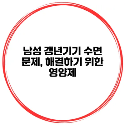 남성 갱년기기 수면 문제, 해결하기 위한 영양제