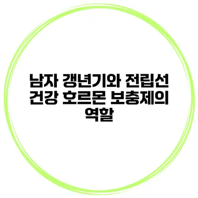 남자 갱년기와 전립선 건강: 호르몬 보충제의 역할