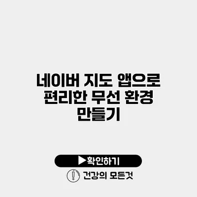 네이버 지도 앱으로 편리한 무선 환경 만들기