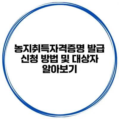 농지취득자격증명 발급 신청 방법 및 대상자 알아보기