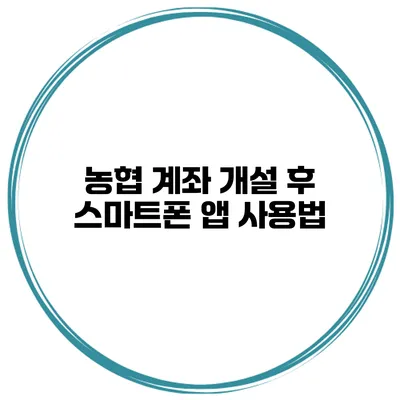 농협 계좌 개설 후 스마트폰 앱 사용법