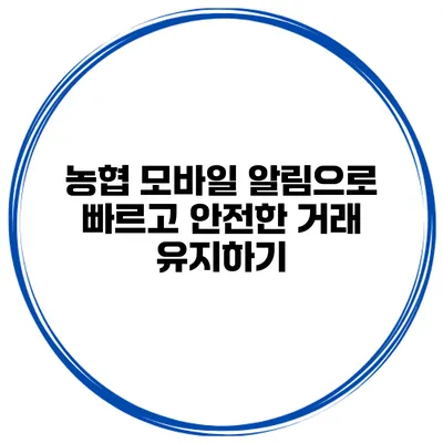 농협 모바일 알림으로 빠르고 안전한 거래 유지하기