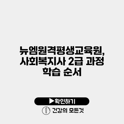 뉴엠원격평생교육원, 사회복지사 2급 과정 학습 순서