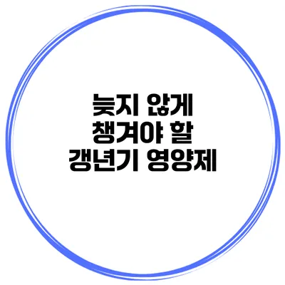 늦지 않게 챙겨야 할 갱년기 영양제