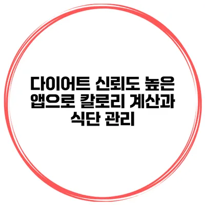 다이어트 신뢰도 높은 앱으로 칼로리 계산과 식단 관리