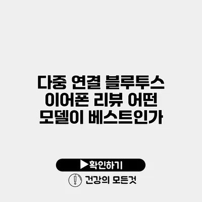 다중 연결 블루투스 이어폰 리뷰 어떤 모델이 베스트인가?