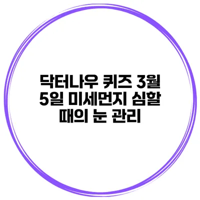 닥터나우 퀴즈 3월 5일 미세먼지 심할 때의 눈 관리