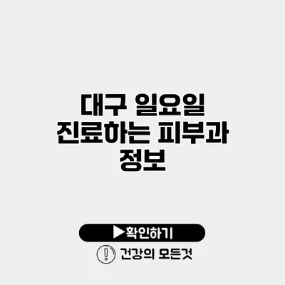대구 일요일 진료하는 피부과 정보