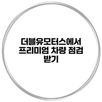 더블유모터스에서 프리미엄 차량 점검 받기