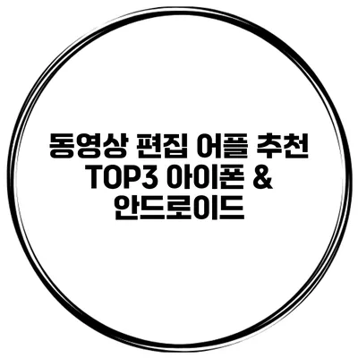 동영상 편집 어플 추천 TOP3 아이폰 & 안드로이드
