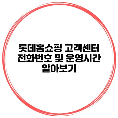 롯데홈쇼핑 고객센터 전화번호 및 운영시간 알아보기