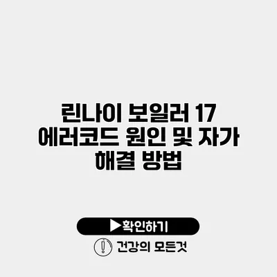 린나이 보일러 17 에러코드 원인 및 자가 해결 방법
