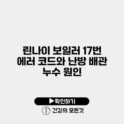 린나이 보일러 17번 에러 코드와 난방 배관 누수 원인
