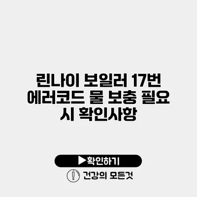 린나이 보일러 17번 에러코드 물 보충 필요 시 확인사항