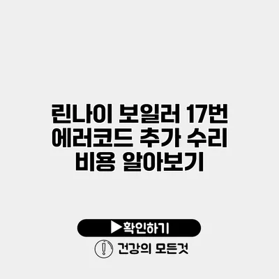 린나이 보일러 17번 에러코드 추가 수리 비용 알아보기