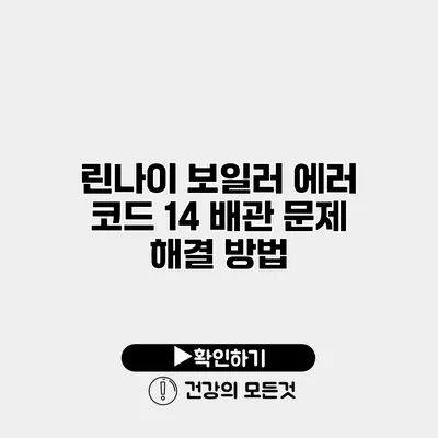 린나이 보일러 에러 코드 14 배관 문제 해결 방법