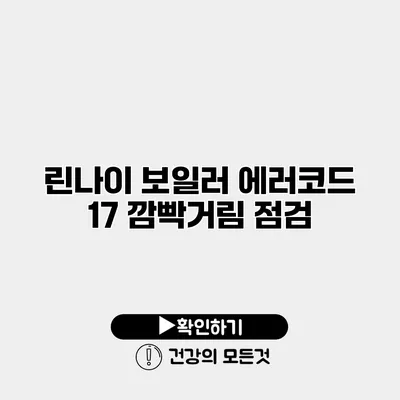 린나이 보일러 에러코드 17 깜빡거림 점검