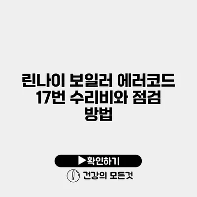 린나이 보일러 에러코드 17번 수리비와 점검 방법