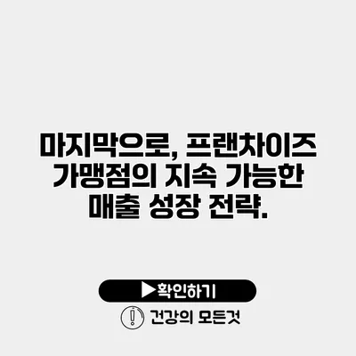 마지막으로, 프랜차이즈 가맹점의 지속 가능한 매출 성장 전략.