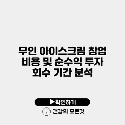무인 아이스크림 창업 비용 및 순수익 투자 회수 기간 분석