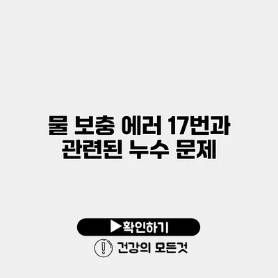물 보충 에러 17번과 관련된 누수 문제