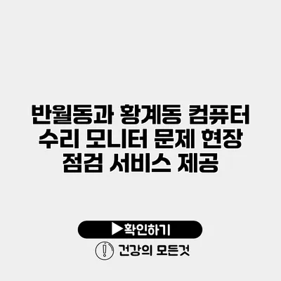반월동과 황계동 컴퓨터 수리 모니터 문제 현장 점검 서비스 제공