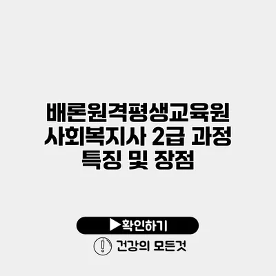 배론원격평생교육원 사회복지사 2급 과정 특징 및 장점