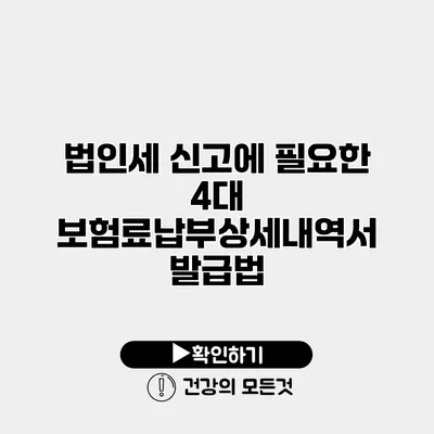 법인세 신고에 필요한 4대 보험료납부상세내역서 발급법
