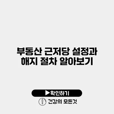 부동산 근저당 설정과 해지 절차 알아보기