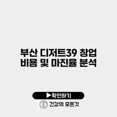 부산 디저트39 창업 비용 및 마진율 분석