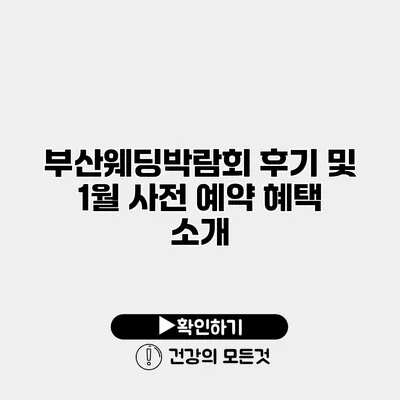 부산웨딩박람회 후기 및 1월 사전 예약 혜택 소개