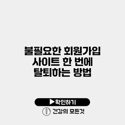 불필요한 회원가입 사이트 한 번에 탈퇴하는 방법