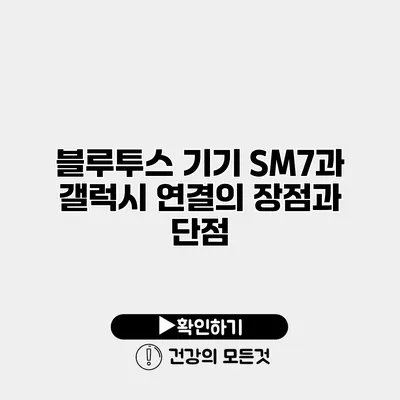블루투스 기기 SM7과 갤럭시 연결의 장점과 단점