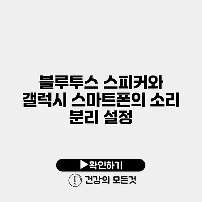 블루투스 스피커와 갤럭시 스마트폰의 소리 분리 설정