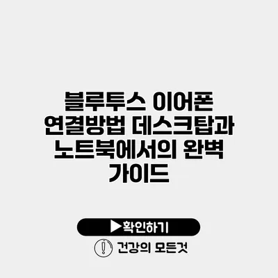 블루투스 이어폰 연결방법 데스크탑과 노트북에서의 완벽 가이드