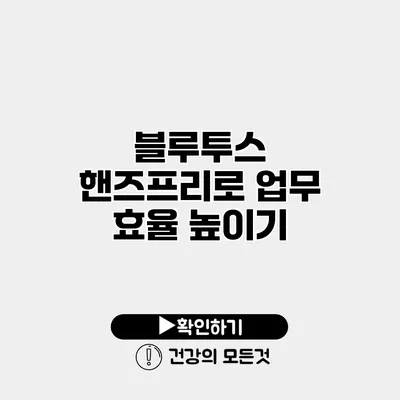 블루투스 핸즈프리로 업무 효율 높이기
