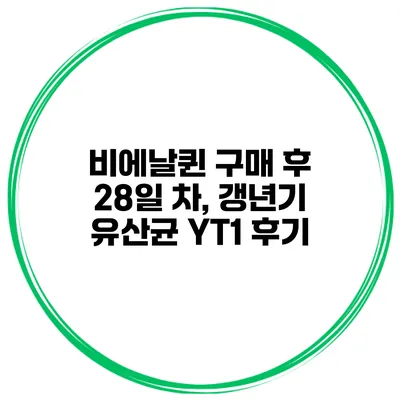 비에날퀸 구매 후 28일 차, 갱년기 유산균 YT1 후기