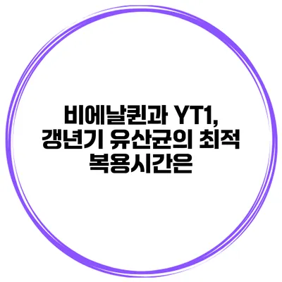 비에날퀸과 YT1, 갱년기 유산균의 최적 복용시간은?