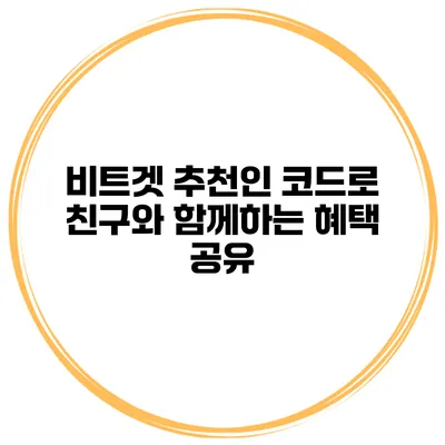 비트겟 추천인 코드로 친구와 함께하는 혜택 공유
