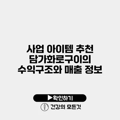 사업 아이템 추천 담가화로구이의 수익구조와 매출 정보