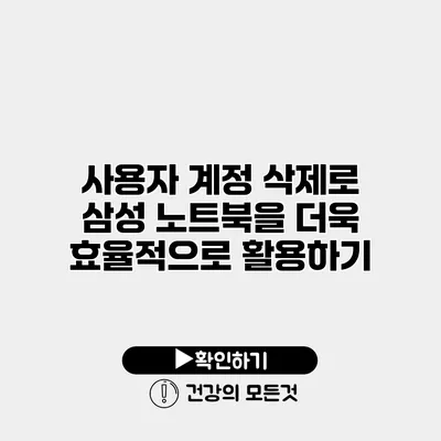 사용자 계정 삭제로 삼성 노트북을 더욱 효율적으로 활용하기